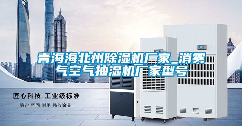 青海海北州除濕機廠家_消霧氣空氣抽濕機廠家型號