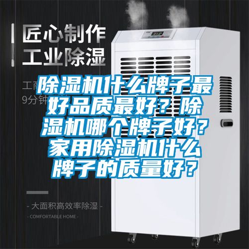 除濕機(jī)什么牌子最好品質(zhì)最好？除濕機(jī)哪個(gè)牌子好？家用除濕機(jī)什么牌子的質(zhì)量好？