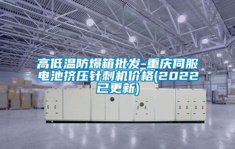高低溫防爆箱批發-重慶伺服電池擠壓針刺機價格(2022已更新)