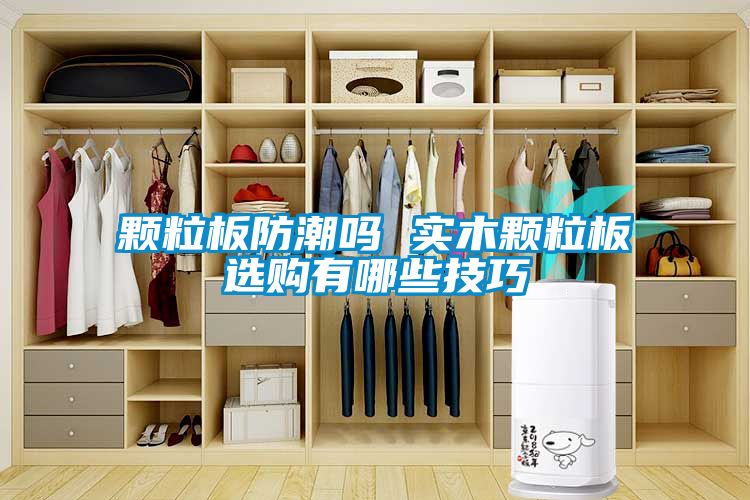 顆粒板防潮嗎 實(shí)木顆粒板選購有哪些技巧