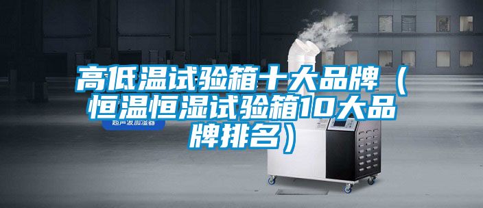 高低溫試驗(yàn)箱十大品牌（恒溫恒濕試驗(yàn)箱10大品牌排名）