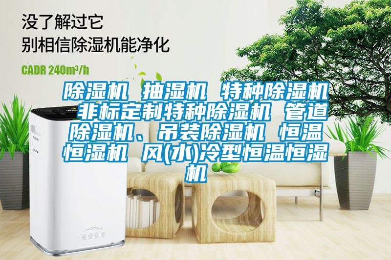 除濕機 抽濕機 特種除濕機 非標定制特種除濕機 管道除濕機、吊裝除濕機 恒溫恒濕機 風(水)冷型恒溫恒濕機