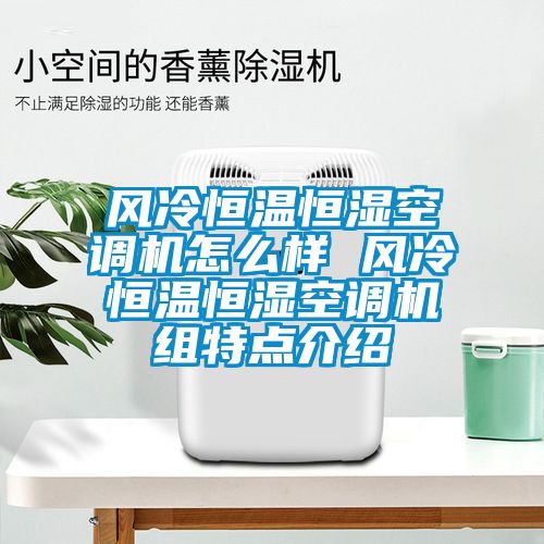風冷恒溫恒濕空調機怎么樣 風冷恒溫恒濕空調機組特點介紹