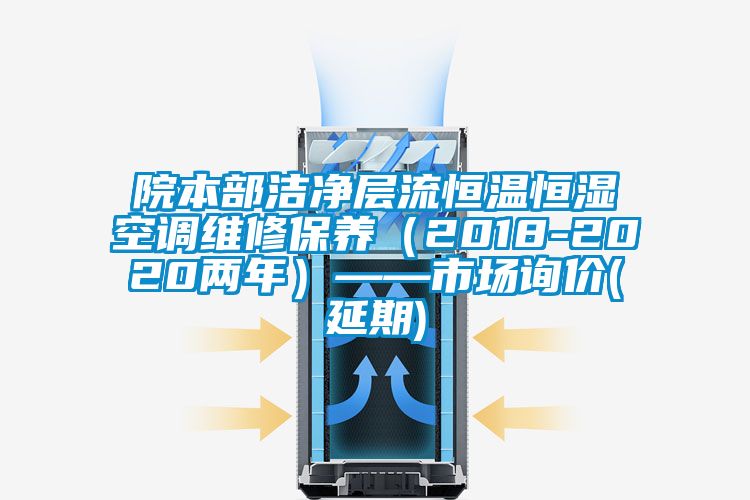 院本部潔凈層流恒溫恒濕空調維修保養（2018-2020兩年）——市場詢價(延期)