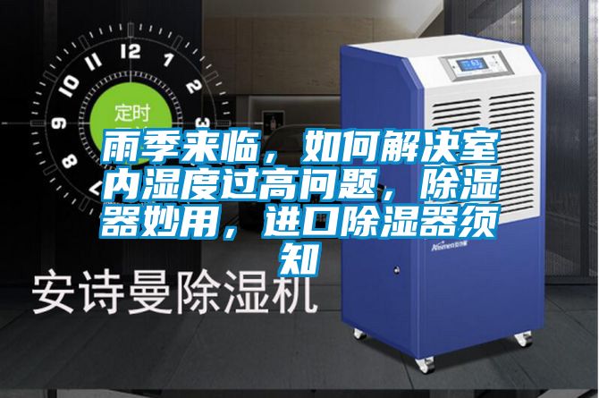 雨季來臨，如何解決室內(nèi)濕度過高問題，除濕器妙用，進(jìn)口除濕器須知