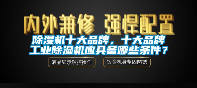 除濕機十大品牌，十大品牌工業除濕機應具備哪些條件？
