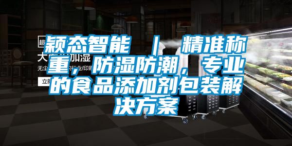 穎態智能 ｜ 精準稱重，防濕防潮，專業的食品添加劑包裝解決方案