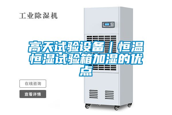 高天試驗設備｜恒溫恒濕試驗箱加濕的優點