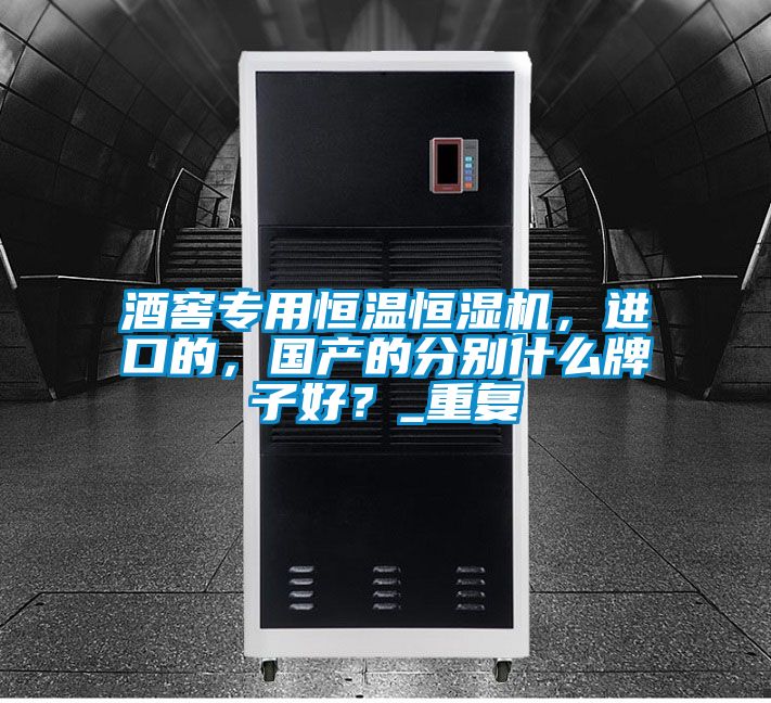 酒窖專用恒溫恒濕機，進口的，國產的分別什么牌子好？_重復
