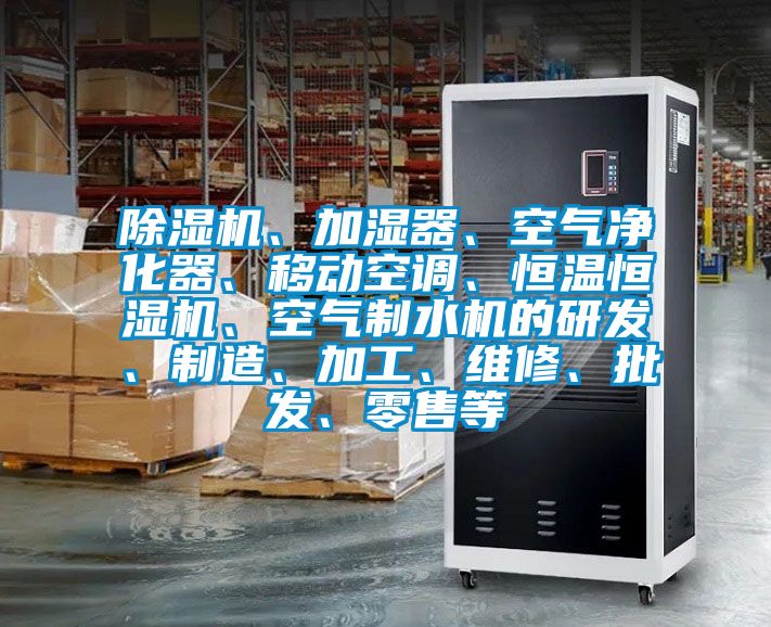 除濕機(jī)、加濕器、空氣凈化器、移動(dòng)空調(diào)、恒溫恒濕機(jī)、空氣制水機(jī)的研發(fā)、制造、加工、維修、批發(fā)、零售等