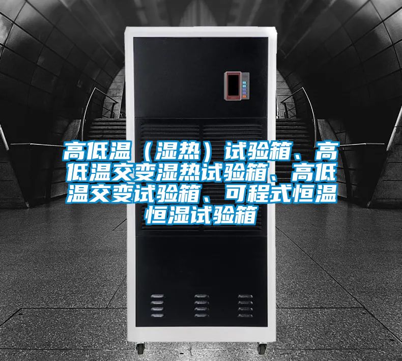 高低溫（濕熱）試驗箱、高低溫交變濕熱試驗箱、高低溫交變試驗箱、可程式恒溫恒濕試驗箱