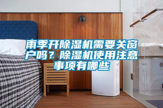 雨季開除濕機(jī)需要關(guān)窗戶嗎？除濕機(jī)使用注意事項(xiàng)有哪些