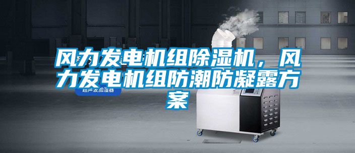 風力發(fā)電機組除濕機，風力發(fā)電機組防潮防凝露方案