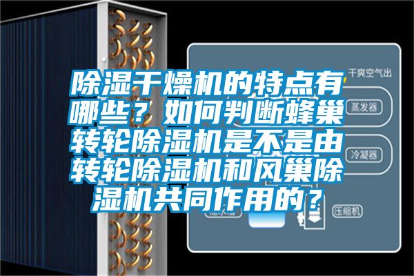 除濕干燥機的特點有哪些？如何判斷蜂巢轉輪除濕機是不是由轉輪除濕機和風巢除濕機共同作用的？