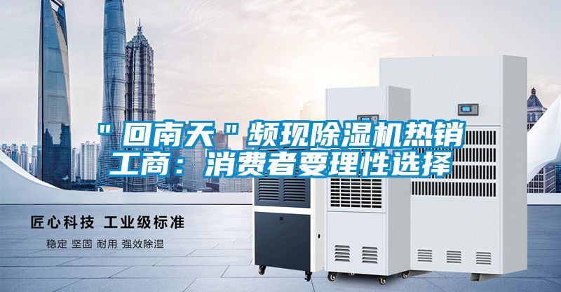 ＂回南天＂頻現(xiàn)除濕機(jī)熱銷 工商：消費(fèi)者要理性選擇