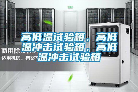 高低溫試驗箱，高低溫沖擊試驗箱，高低溫沖擊試驗箱