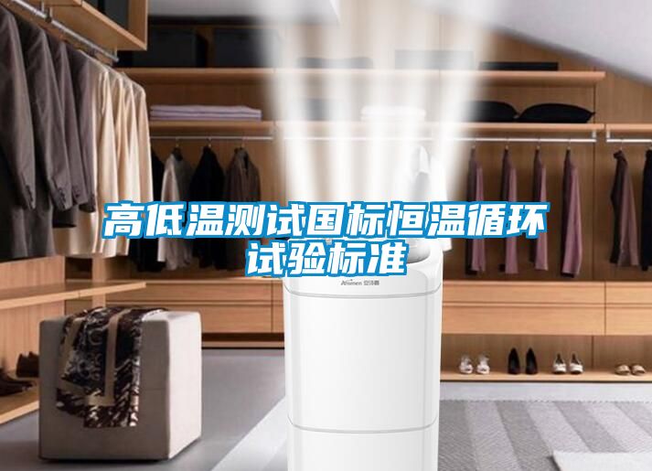 高低溫測(cè)試國(guó)標(biāo)恒溫循環(huán)試驗(yàn)標(biāo)準(zhǔn)