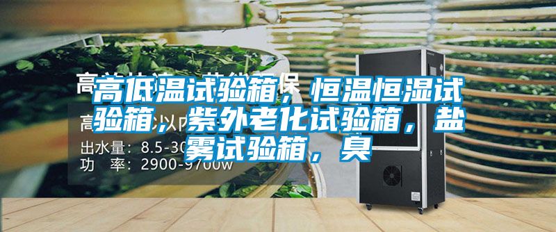 高低溫試驗箱，恒溫恒濕試驗箱，紫外老化試驗箱，鹽霧試驗箱，臭