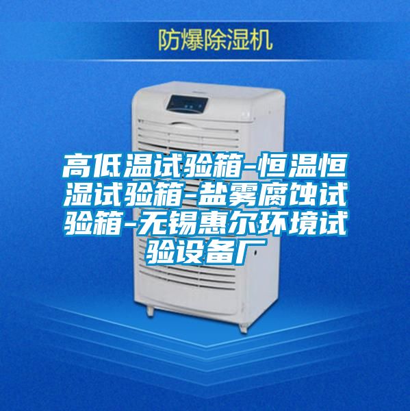 高低溫試驗箱-恒溫恒濕試驗箱-鹽霧腐蝕試驗箱-無錫惠爾環境試驗設備廠