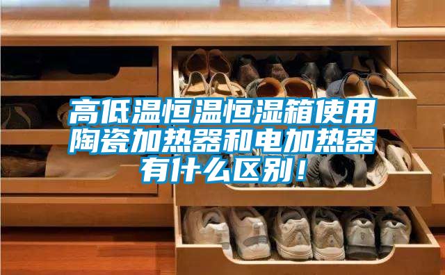 高低溫恒溫恒濕箱使用陶瓷加熱器和電加熱器有什么區別！