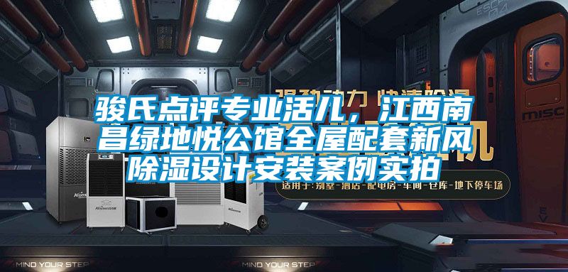 駿氏點(diǎn)評(píng)專業(yè)活兒，江西南昌綠地悅公館全屋配套新風(fēng)除濕設(shè)計(jì)安裝案例實(shí)拍