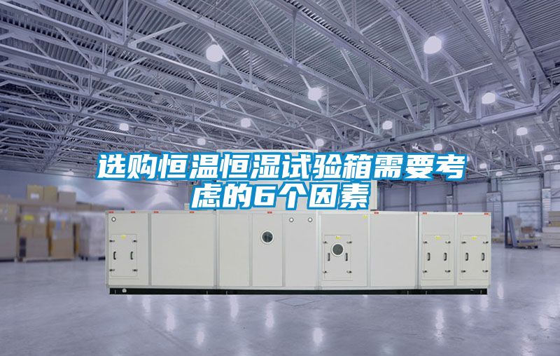 選購恒溫恒濕試驗箱需要考慮的6個因素