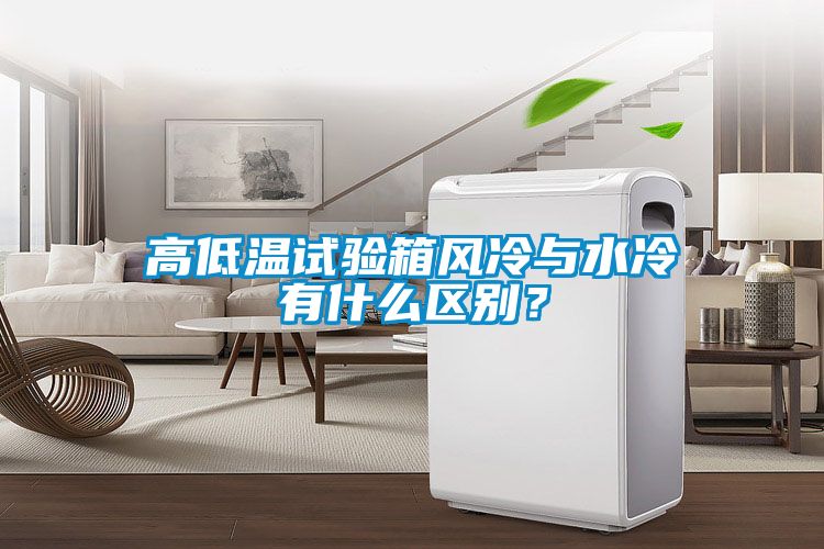 高低溫試驗(yàn)箱風(fēng)冷與水冷有什么區(qū)別？