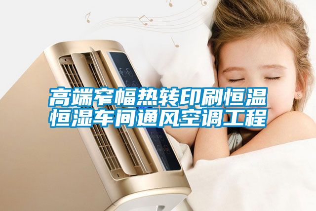 高端窄幅熱轉(zhuǎn)印刷恒溫恒濕車(chē)間通風(fēng)空調(diào)工程