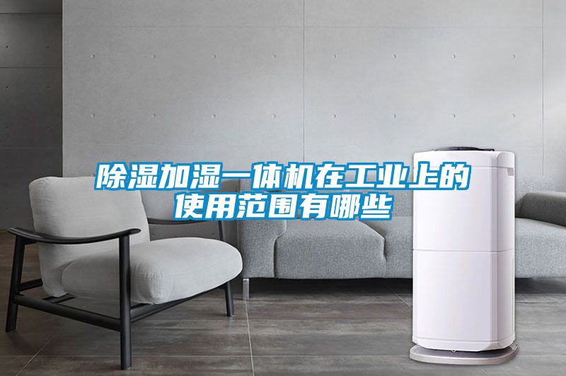 除濕加濕一體機在工業上的使用范圍有哪些
