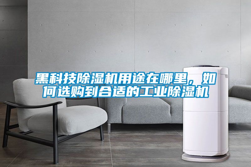 黑科技除濕機用途在哪里，如何選購到合適的工業除濕機