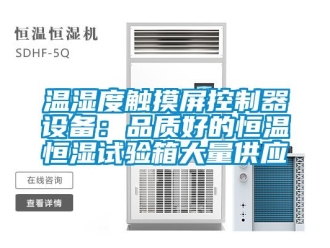 知識百科溫濕度觸摸屏控制器設備：品質(zhì)好的恒溫恒濕試驗箱大量供應