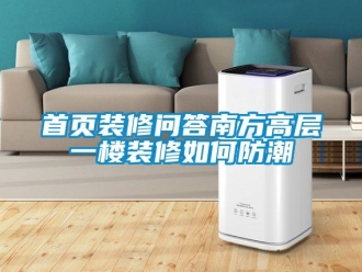 常見問題首頁(yè)裝修問答南方高層一樓裝修如何防潮