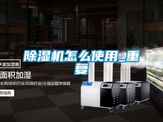 行業新聞除濕機怎么使用_重復