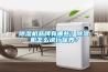 除濕機品牌有哪些？除濕機怎么進行保養？