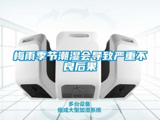 行業(yè)新聞梅雨季節(jié)潮濕會(huì)導(dǎo)致嚴(yán)重不良后果