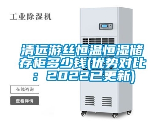 知識百科清遠游絲恒溫恒濕儲存柜多少錢(優(yōu)勢對比：2022已更新)