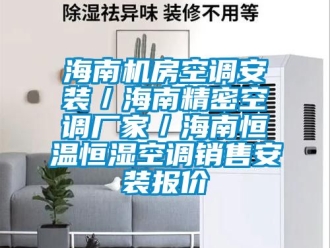 知識百科海南機房空調安裝／海南精密空調廠家／海南恒溫恒濕空調銷售安裝報價