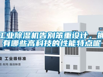 企業新聞工業除濕機告別笨重設計，擁有哪些高科技的性能特點呢