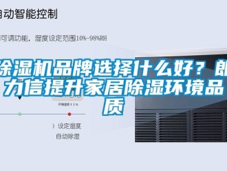 企業(yè)新聞除濕機品牌選擇什么好？朗力信提升家居除濕環(huán)境品質(zhì)