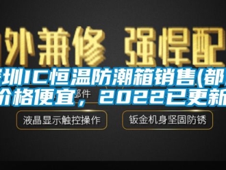 知識百科深圳IC恒溫防潮箱銷售(都說價格便宜，2022已更新)
