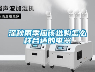 常見(jiàn)問(wèn)題深秋雨季應(yīng)該選購(gòu)怎么樣合適的電器
