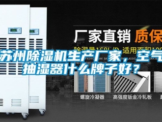 企業新聞蘇州除濕機生產廠家，空氣抽濕器什么牌子好？