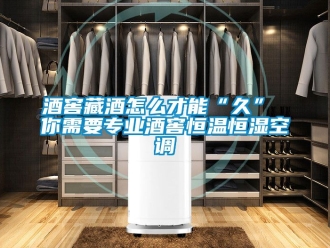 知識百科酒窖藏酒怎么才能“久” 你需要專業酒窖恒溫恒濕空調