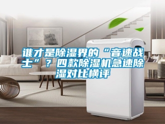 行業(yè)新聞?wù)l才是除濕界的“音速戰(zhàn)士”？四款除濕機(jī)急速除濕對(duì)比橫評(píng)