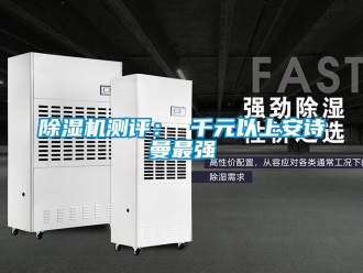 企業(yè)新聞除濕機(jī)測評： 千元以上安詩曼最強(qiáng)