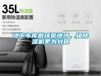 企業(yè)新聞地下車庫做環(huán)氧地坪，租除濕機(jī)更為劃算
