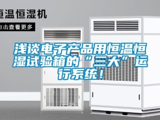 知識百科淺談電子產品用恒溫恒濕試驗箱的“三大”運行系統！
