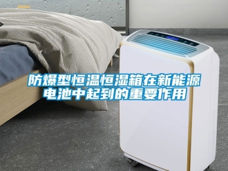 知識百科防爆型恒溫恒濕箱在新能源電池中起到的重要作用