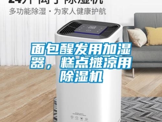 行業新聞面包醒發用加濕器，糕點攤涼用除濕機
