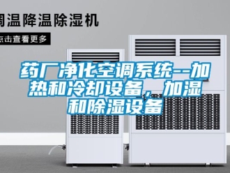 行業(yè)新聞藥廠凈化空調(diào)系統(tǒng)--加熱和冷卻設(shè)備，加濕和除濕設(shè)備